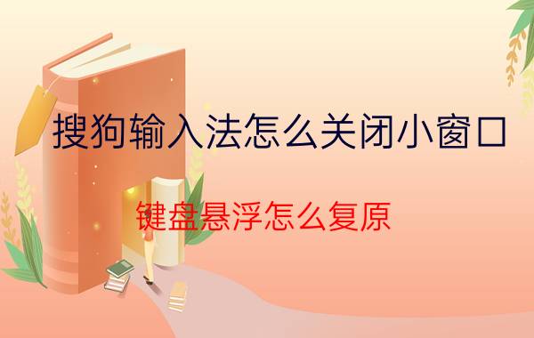 搜狗输入法怎么关闭小窗口 键盘悬浮怎么复原？